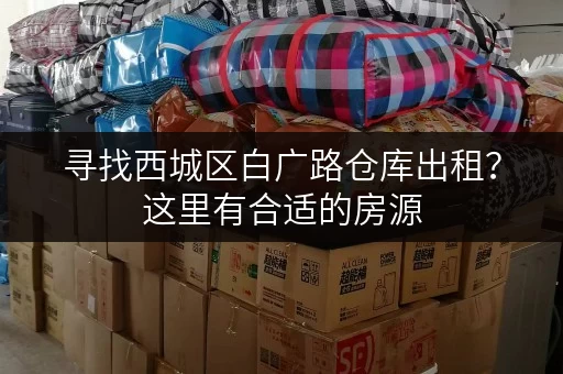 寻找西城区白广路仓库出租？这里有合适的房源