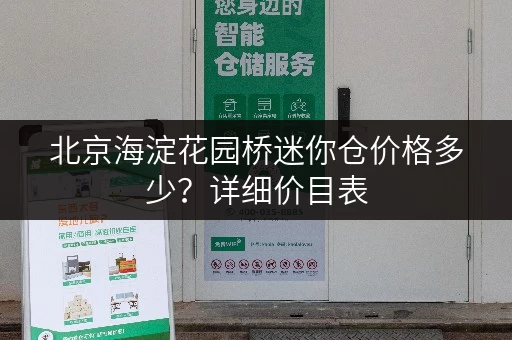 北京海淀花园桥迷你仓价格多少？详细价目表，安全便捷，省心又省力！