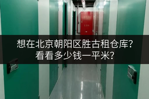 想在北京朝阳区胜古租仓库？看看多少钱一平米？
