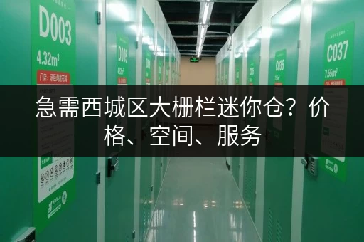 急需西城区大栅栏迷你仓？价格、空间、服务，一次搞定