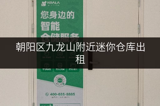 朝阳区九龙山附近迷你仓库出租，低价高品质，值得信赖