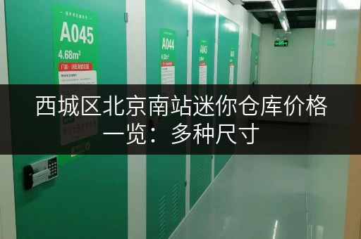 西城区北京南站迷你仓库价格一览：多种尺寸，满足需求！