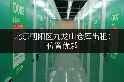 北京朝阳区九龙山仓库出租:位置优越,交通便利,租金合理 北京朝阳区九龙山仓库出租:位置优越,交通便利,租金合理