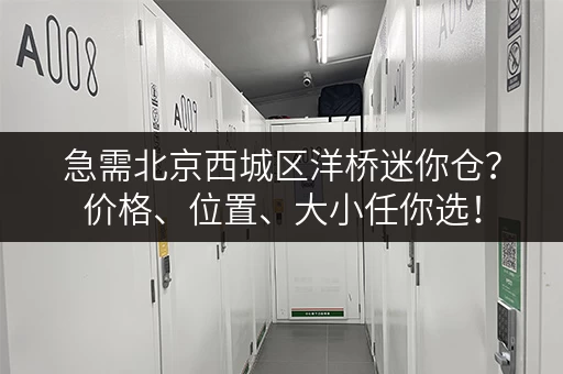 急需北京西城区洋桥迷你仓？价格、位置、大小任你选！
