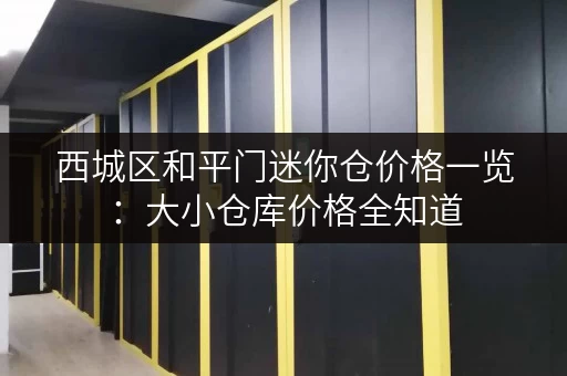 西城区和平门迷你仓价格一览：大小仓库价格全知道