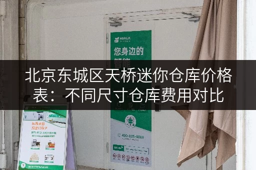 北京东城区天桥迷你仓库价格表：不同尺寸仓库费用对比