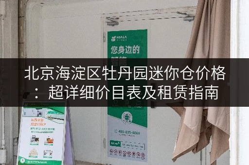 北京海淀区牡丹园迷你仓价格：超详细价目表及租赁指南
