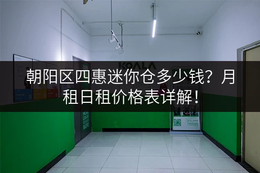 朝阳区四惠迷你仓多少钱？月租日租价格表详解！