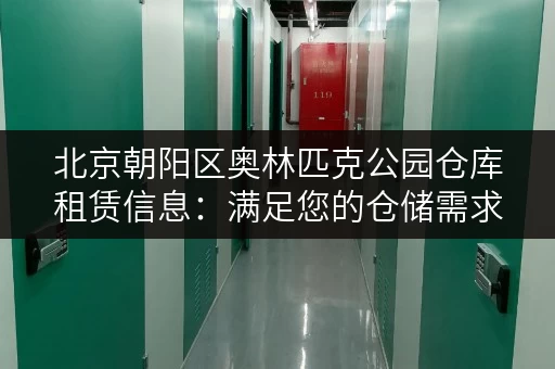 北京朝阳区奥林匹克公园仓库租赁信息：满足您的仓储需求