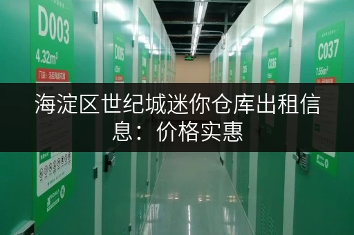 海淀区世纪城迷你仓库出租信息：价格实惠，安全可靠，多种面积可选！