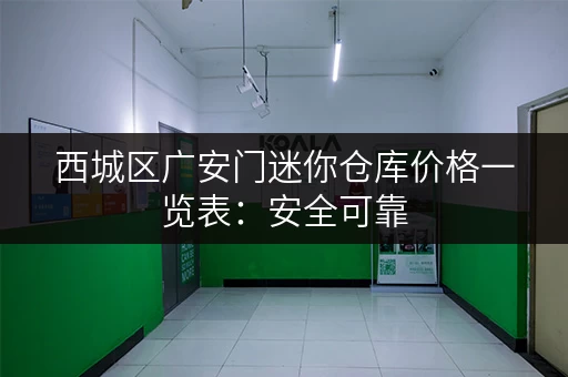 西城区广安门迷你仓库价格一览表：安全可靠，多种户型
