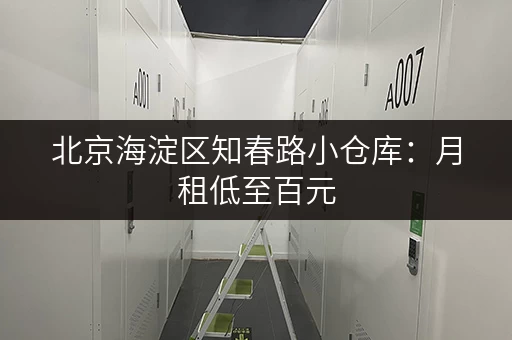 北京海淀区知春路小仓库：月租低至百元，租金含物业，省心省力！