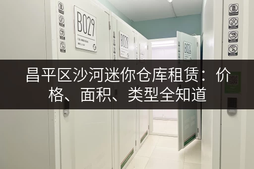 昌平区沙河迷你仓库租赁：价格、面积、类型全知道