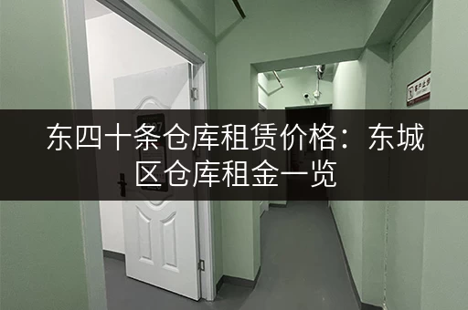 东四十条仓库租赁价格：东城区仓库租金一览