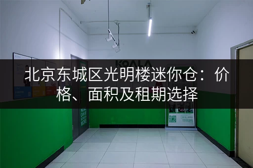 北京东城区光明楼迷你仓：价格、面积及租期选择