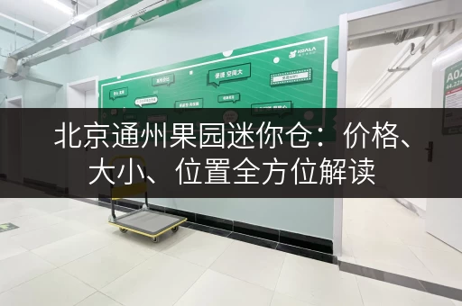 北京通州果园迷你仓：价格、大小、位置全方位解读