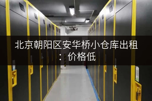 北京朝阳区安华桥小仓库出租：价格低，位置好，方便快捷！