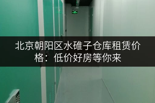 北京朝阳区水碓子仓库租赁价格：低价好房等你来