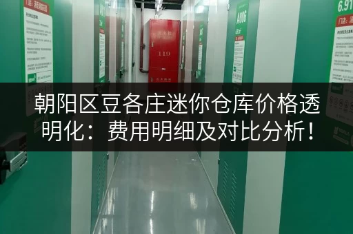 朝阳区豆各庄迷你仓库价格透明化：费用明细及对比分析！