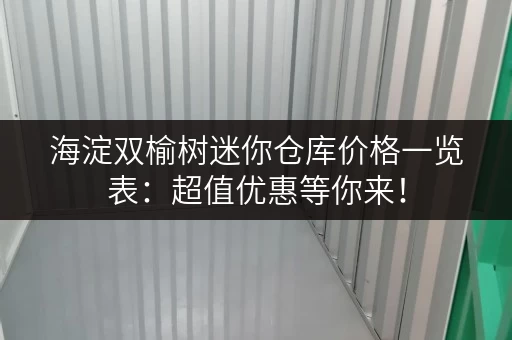 海淀双榆树迷你仓库价格一览表：超值优惠等你来！