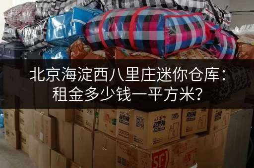 北京海淀西八里庄迷你仓库：租金多少钱一平方米？