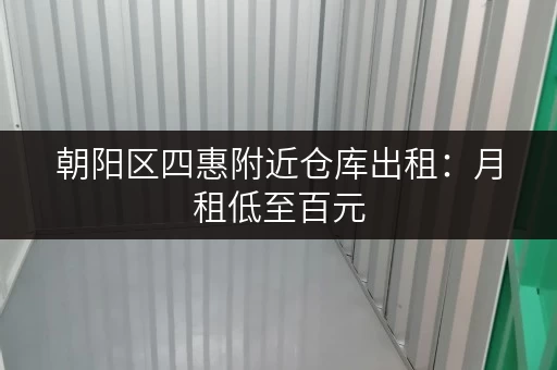 朝阳区四惠附近仓库出租：月租低至百元，随时可看房