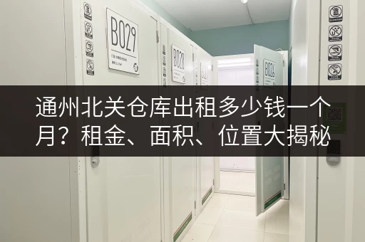 通州北关仓库出租多少钱一个月？租金、面积、位置大揭秘！