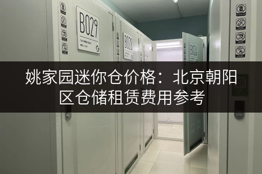 姚家园迷你仓价格：北京朝阳区仓储租赁费用参考
