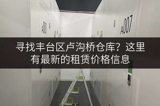 寻找丰台区卢沟桥仓库？这里有最新的租赁价格信息