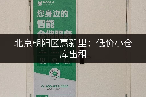 北京朝阳区惠新里：低价小仓库出租，随时可看！