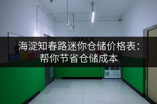 海淀知春路迷你仓储价格表：帮你节省仓储成本