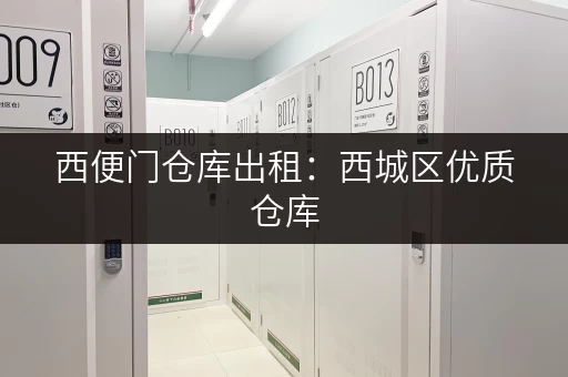 西便门仓库出租：西城区优质仓库，面积灵活可选