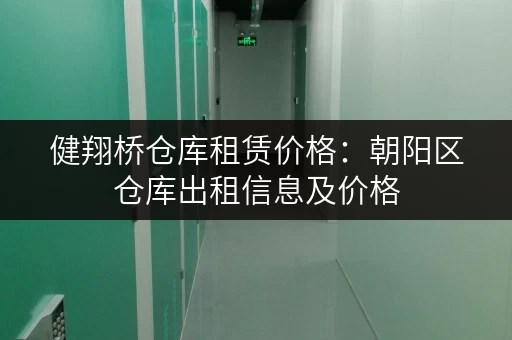 健翔桥仓库租赁价格：朝阳区仓库出租信息及价格