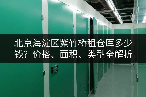 北京海淀区紫竹桥租仓库多少钱？价格、面积、类型全解析