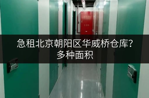 急租北京朝阳区华威桥仓库？多种面积，多种价格，任您挑选