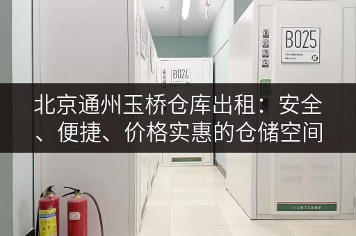 北京通州玉桥仓库出租：安全、便捷、价格实惠的仓储空间