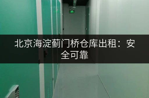 北京海淀蓟门桥仓库出租：安全可靠，多种面积可选，拎包入住！