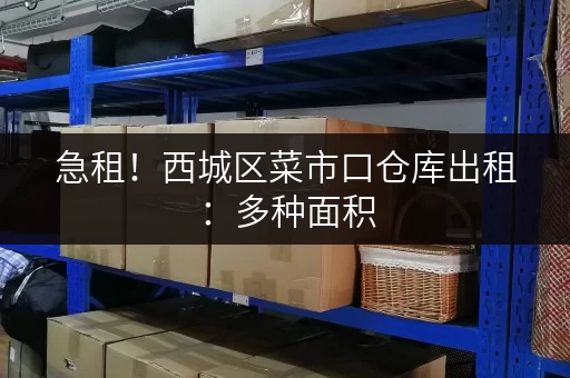 急租！西城区菜市口仓库出租：多种面积，随时看房，拎包入住