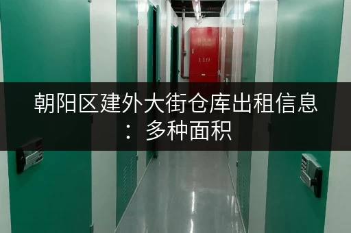 朝阳区建外大街仓库出租信息：多种面积，灵活选择