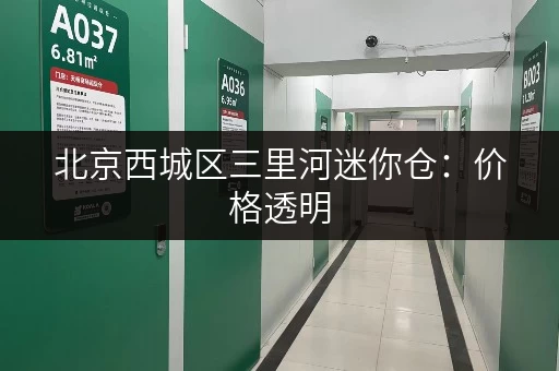 北京西城区三里河迷你仓：价格透明，安全可靠，多种选择！