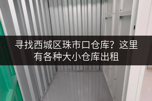 寻找西城区珠市口仓库？这里有各种大小仓库出租，欢迎咨询