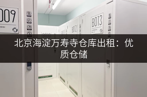 北京海淀万寿寺仓库出租：优质仓储，多种选择，立即咨询