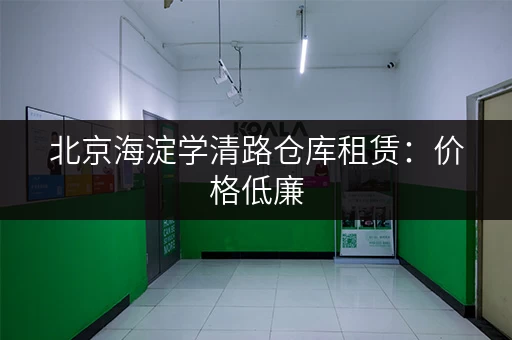 北京海淀学清路仓库租赁：价格低廉，多种面积可选