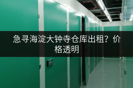 急寻海淀大钟寺仓库出租？价格透明，多种面积，快速入驻！