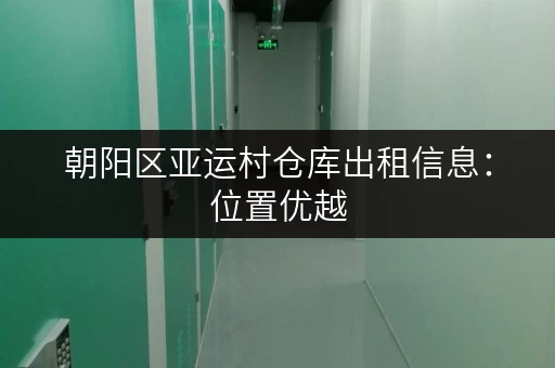 朝阳区亚运村仓库出租信息：位置优越，交通便利