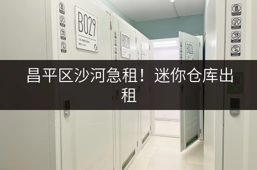 昌平区沙河急租！迷你仓库出租，多种面积可选，拎包入住！