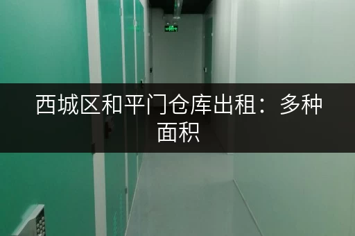 西城区和平门仓库出租：多种面积，满足您的仓储需求！