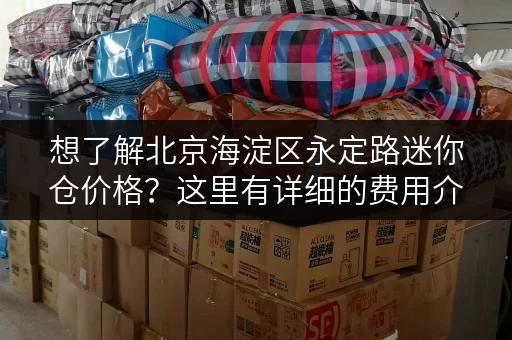 想了解北京海淀区永定路迷你仓价格？这里有详细的费用介绍！