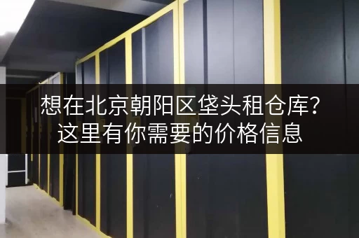 想在北京朝阳区垡头租仓库？这里有你需要的价格信息