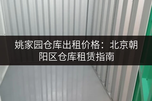 姚家园仓库出租价格：北京朝阳区仓库租赁指南